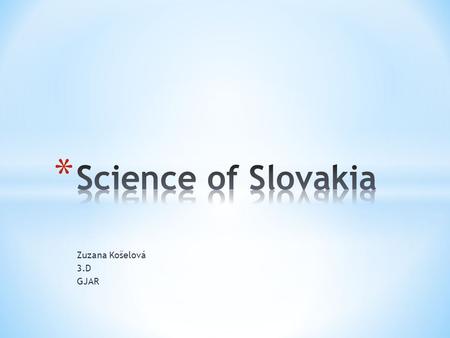 Zuzana Košelová 3.D GJAR. * The Slovak Academy of Sciences has been the most important scientific and research institution in the country since 1953 *