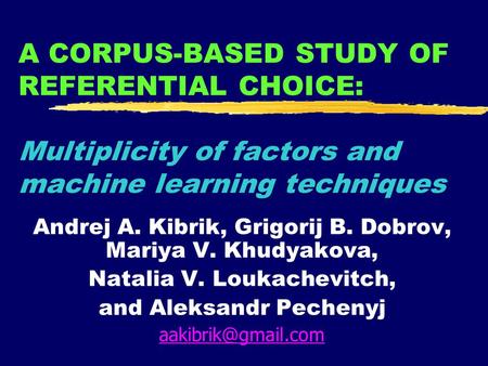 A CORPUS-BASED STUDY OF REFERENTIAL CHOICE: Multiplicity of factors and machine learning techniques Andrej A. Kibrik, Grigorij B. Dobrov, Mariya V. Khudyakova,