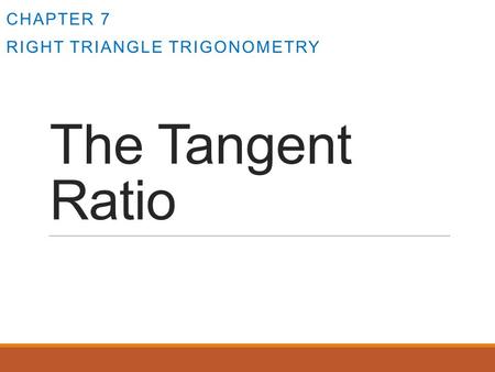 The Tangent Ratio CHAPTER 7 RIGHT TRIANGLE TRIGONOMETRY.