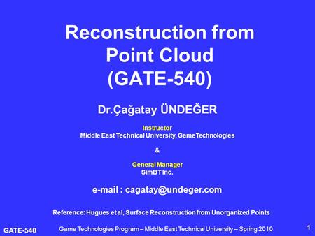 GATE-540 1 Reconstruction from Point Cloud (GATE-540) Dr.Çağatay ÜNDEĞER Instructor Middle East Technical University, GameTechnologies & General Manager.