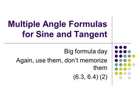 Multiple Angle Formulas for Sine and Tangent Big formula day Again, use them, don’t memorize them (6.3, 6.4) (2)