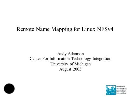 Remote Name Mapping for Linux NFSv4 Andy Adamson Center For Information Technology Integration University of Michigan August 2005.