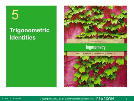 Copyright © 2013, 2009, 2005 Pearson Education, Inc. 1 5 Trigonometric Identities.