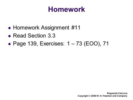 Homework Homework Assignment #11 Read Section 3.3 Page 139, Exercises: 1 – 73 (EOO), 71 Rogawski Calculus Copyright © 2008 W. H. Freeman and Company.