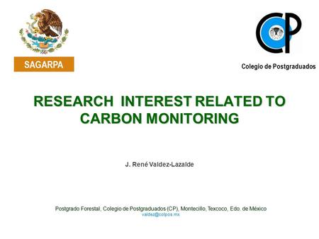 RESEARCH INTEREST RELATED TO CARBON MONITORING Postgrado Forestal, Colegio de Postgraduados (CP), Montecillo, Texcoco, Edo. de México