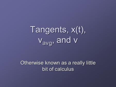 Tangents, x(t), v avg, and v Otherwise known as a really little bit of calculus.