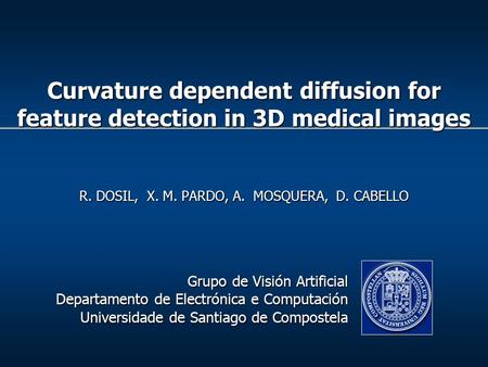 R. DOSIL, X. M. PARDO, A. MOSQUERA, D. CABELLO Grupo de Visión Artificial Departamento de Electrónica e Computación Universidade de Santiago de Compostela.