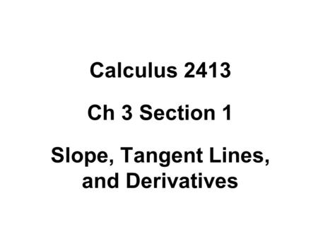 Calculus 2413 Ch 3 Section 1 Slope, Tangent Lines, and Derivatives.