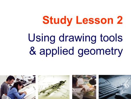 Study Lesson 2 Using drawing tools & applied geometry.