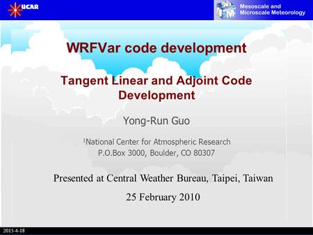 2015-4-18 Y.-R. Guo 2015-4-18 WRFVar code development Tangent Linear and Adjoint Code Development Yong-Run Guo 1 National Center for Atmospheric Research.