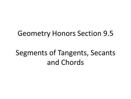 Geometry Honors Section 9.5 Segments of Tangents, Secants and Chords.