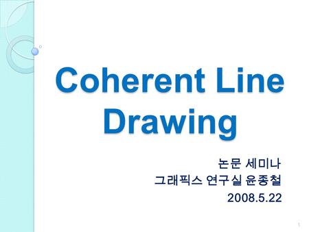 Coherent Line Drawing 논문 세미나 그래픽스 연구실 윤종철 2008.5.22 ㅌㄹㅊㅎㅇㄹ철호철ㅊ호롱러로.