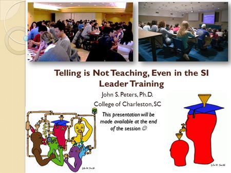 Telling is Not Teaching, Even in the SI Leader Training John S. Peters, Ph.D. College of Charleston, SC This presentation will be made available at the.