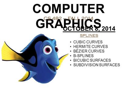 COMPUTER GRAPHICS CS 482 – FALL 2014 OCTOBER 8, 2014 SPLINES CUBIC CURVES HERMITE CURVES BÉZIER CURVES B-SPLINES BICUBIC SURFACES SUBDIVISION SURFACES.