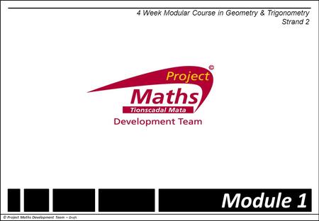 © Project Maths Development Team – Draft Module 1 4 Week Modular Course in Geometry & Trigonometry Strand 2.