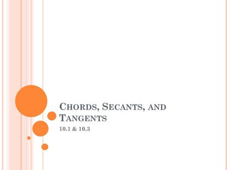 C HORDS, S ECANTS, AND T ANGENTS 10.1 & 10.3. S ECANT A secant is a line that intersects a circle in two points. A tangent is a line that intersects the.