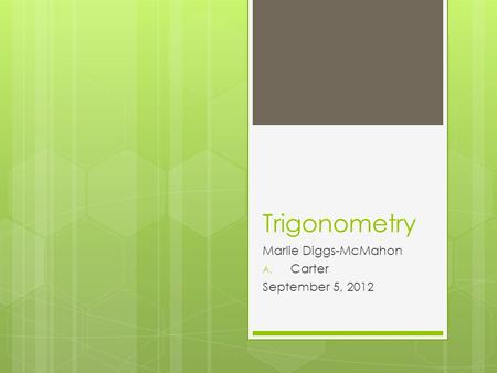 Trigonometry Marlie Diggs-McMahon A. Carter September 5, 2012.