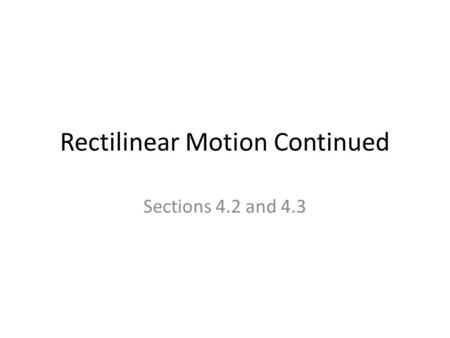 Rectilinear Motion Continued Sections 4.2 and 4.3.