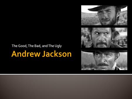 The Good, The Bad, and The Ugly  Born in March 1767 on NC/SC Border  He was orphaned at 13  Self-educated with no formal education  Emotional, Arrogant.