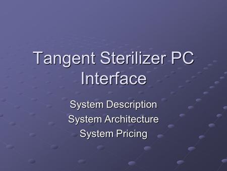 Tangent Sterilizer PC Interface System Description System Architecture System Pricing.