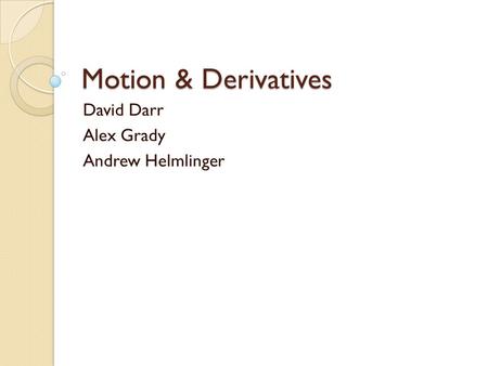 Motion & Derivatives David Darr Alex Grady Andrew Helmlinger.