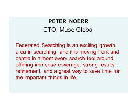 PETER NOERR CTO, Muse Global Federated Searching is an exciting growth area in searching, and it is moving front and centre in almost every search tool.