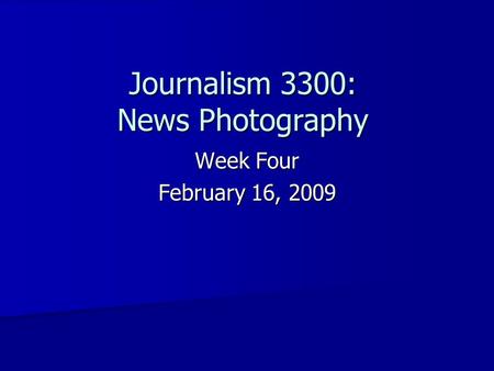 Journalism 3300: News Photography Week Four February 16, 2009.