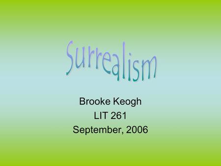 Brooke Keogh LIT 261 September, 2006. Surrealism Defined †Surrealism is the principles, ideals or practice of creating fantastic or incongruous imagery.