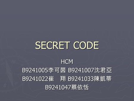 SECRET CODE HCM B9241005 李可茵 B9241007 沈君亞 B9241022 崔 翔 B9241033 陳凱蒂 B9241047 蔡依恬.