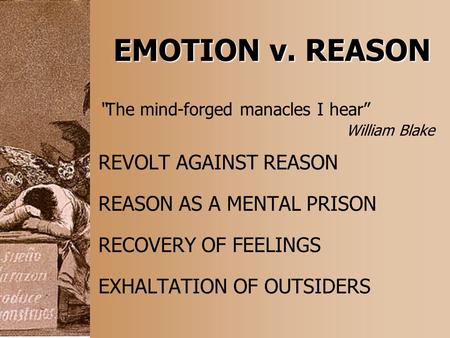 EMOTION v. REASON “The mind-forged manacles I hear” William Blake REVOLT AGAINST REASON REASON AS A MENTAL PRISON RECOVERY OF FEELINGS EXHALTATION OF OUTSIDERS.