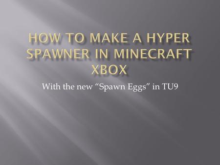 With the new “Spawn Eggs” in TU9. 1. 4 Dispensers 2. 1 Button 3. 16 Cobblestone 4. 1 Fence 5. 1 Wooden Pressure Plate 6. A few Stacks of Spawn Eggs.