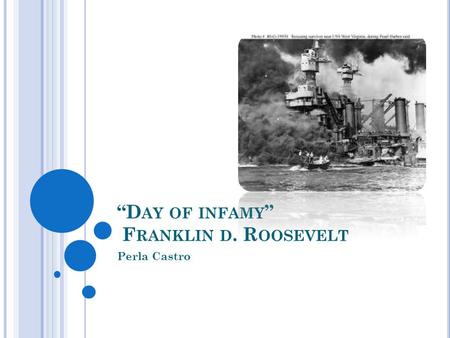 “D AY OF INFAMY ” F RANKLIN D. R OOSEVELT Perla Castro.