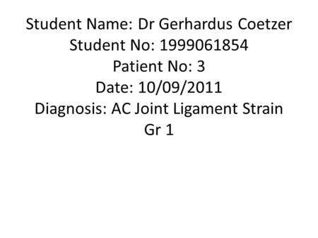 Student Name: Dr Gerhardus Coetzer Student No: 1999061854 Patient No: 3 Date: 10/09/2011 Diagnosis: AC Joint Ligament Strain Gr 1.