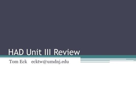 Tom Eck ecktw@umdnj.edu HAD Unit III Review Tom Eck ecktw@umdnj.edu.