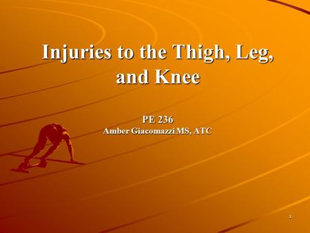 Injuries to the Thigh, Leg, and Knee PE 236 Amber Giacomazzi MS, ATC