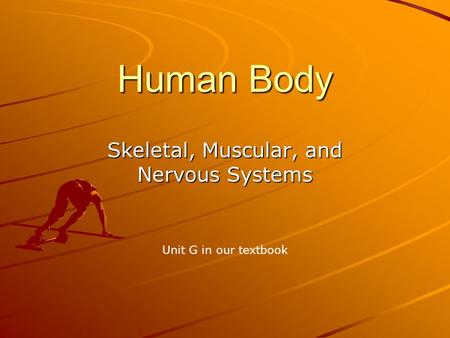 Human Body Skeletal, Muscular, and Nervous Systems Unit G in our textbook.