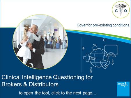 Cover for pre-existing conditions Clinical Intelligence Questioning for Brokers & Distributors to open the tool, click to the next page… CQI.