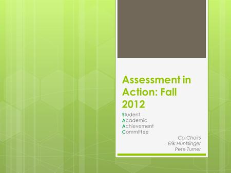 Assessment in Action: Fall 2012 S tudent A cademic A chievement C ommittee Co-Chairs Erik Huntsinger Pete Turner.