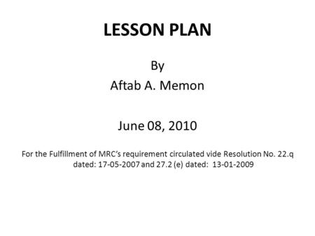 LESSON PLAN By Aftab A. Memon June 08, 2010 For the Fulfillment of MRC’s requirement circulated vide Resolution No. 22.q dated: 17-05-2007 and 27.2 (e)