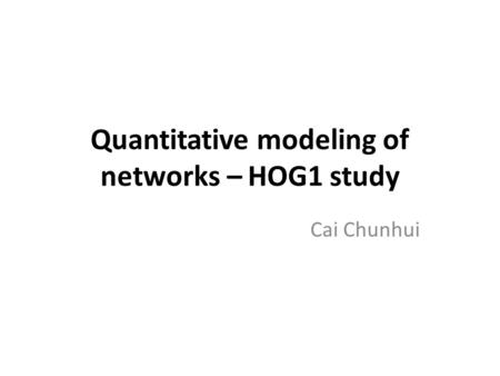 Quantitative modeling of networks – HOG1 study Cai Chunhui.