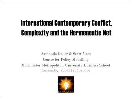 International Contemporary Conflict, Complexity and the Hermeneutic Net Armando Geller & Scott Moss Centre for Policy Modelling Manchester Metropolitan.