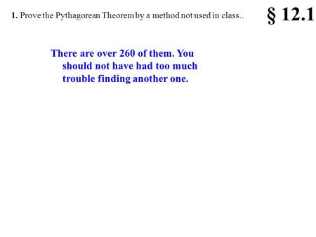 § 12.1 1. Prove the Pythagorean Theorem by a method not used in class.. There are over 260 of them. You should not have had too much trouble finding another.