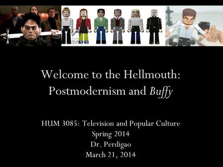 Welcome to the Hellmouth: Postmodernism and Buffy HUM 3085: Television and Popular Culture Spring 2014 Dr. Perdigao March 21, 2014.