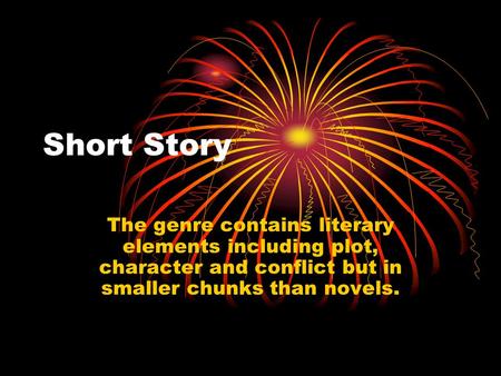 Short Story The genre contains literary elements including plot, character and conflict but in smaller chunks than novels.