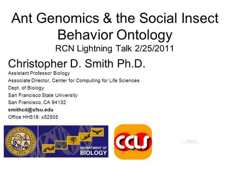 Ant Genomics & the Social Insect Behavior Ontology RCN Lightning Talk 2/25/2011 Christopher D. Smith Ph.D. Assistant Professor Biology Associate Director,