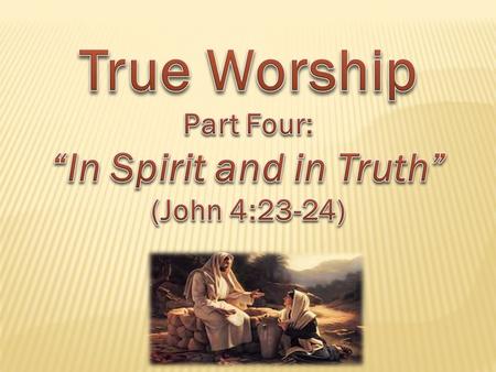  “In spirit” – with one’s emotional commitment and heart’s deepest sincerity (Romans 9:1).  “In truth” – authorized in scripture (Colossians 3:17).