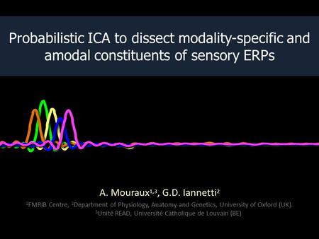 Probabilistic ICA to dissect modality-specific and amodal constituents of sensory ERPs A. Mouraux 1,3, G.D. Iannetti 2 1 FMRIB Centre, 2 Department of.