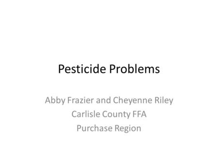 Pesticide Problems Abby Frazier and Cheyenne Riley Carlisle County FFA Purchase Region.