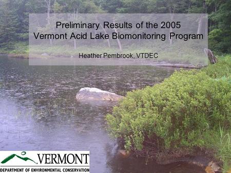 Preliminary Results of the 2005 Vermont Acid Lake Biomonitoring Program Heather Pembrook, VTDEC.