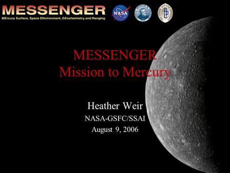 MESSENGER Mission to Mercury Heather Weir NASA-GSFC/SSAI August 9, 2006.